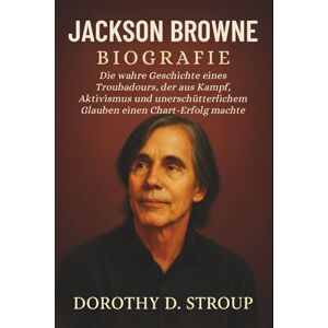 D. STROUP, DOROTHY JACKSON BROWNE BIOGRAFIE: Die wahre Geschichte eines Troubadours, der aus Kampf, Aktivismus und unerschütterlichem Glauben einen Chart-Erfolg machte D. STROUP, DOROTHY JACKSON BROWNE BIOGRAFIE: Die wahre Geschichte eines Troubadours, der aus Kampf, Aktivismus und unerschütterlichem Glauben einen Chart-Erfolg machte