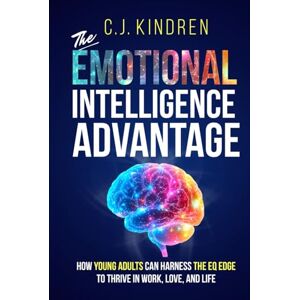 Kindren, C.J. The Emotional Intelligence Advantage: How Young Adults Can Harness the EQ Edge to Thrive in Work, Love, and Life (Essential Life Skills for Teens & Young Adults) Kindren, C.J. The Emotional Intelligence Advantage: How Young Adults Can Harness the EQ Edge to Thrive in Work, Love, and Life (Essential Life Skills for Teens & Young Adults)