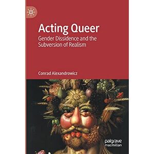 Alexandrowicz, Conrad Acting Queer: Gender Dissidence and the Subversion of Realism Alexandrowicz, Conrad Acting Queer: Gender Dissidence and the Subversion of Realism