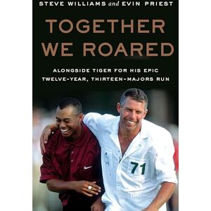 Williams, Steve Together We Roared: Alongside Tiger for His Epic Twelve-Year, Thirteen-Majors Run Williams, Steve Together We Roared: Alongside Tiger for His Epic Twelve-Year, Thirteen-Majors Run