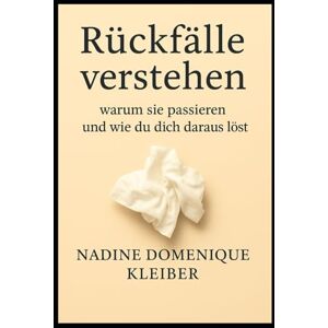 Kleiber, Nadine Domenique Rückfälle verstehen: warum sie passieren und wie du dich daraus löst Kleiber, Nadine Domenique Rückfälle verstehen: warum sie passieren und wie du dich daraus löst