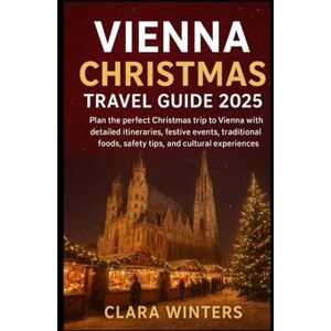 Winters, Clara Vienna Christmas Travel Guide 2025: Plan the perfect Christmas trip to Vienna with detailed itineraries, festive events, traditional foods, safety tips, and cultural experiences. Winters, Clara Vienna Christmas Travel Guide 2025: Plan the perfect Christmas trip to Vienna with detailed itineraries, festive events, traditional foods, safety tips, and cultural experiences.