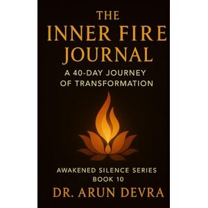 Devra, Dr. Arun The Inner Fire Journal A 40-Day Journey of Transformation: Awakened Silence Series: Book 10 Devra, Dr. Arun The Inner Fire Journal A 40-Day Journey of Transformation: Awakened Silence Series: Book 10