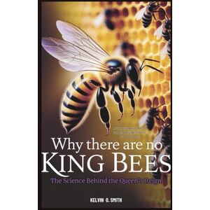 O. Smith, Kelvin Why There Are No King Bees: The Science Behind the Queen’s Reign: How Nature Keeps Her on Top and Why Males Don’t Stand a Chance (discover something new everyday) O. Smith, Kelvin Why There Are No King Bees: The Science Behind the Queen’s Reign: How Nature Keeps Her on Top and Why Males Don’t Stand a Chance (discover something new everyday)