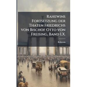 Rahewin s Fortsetzung der Thaten Friedrichs von Bischof Otto von Freising, Band LX. Rahewin s Fortsetzung der Thaten Friedrichs von Bischof Otto von Freising, Band LX.