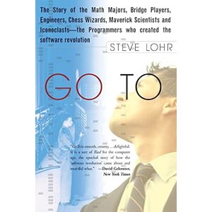 Lohr, Steve Go To: The Story of the Math Majors, Bridge Players, Engineers, Chess Wizards, Maverick Scientists, and Iconoclasts-- The Programmers Who Created the Software Revolution Lohr, Steve Go To: The Story of the Math Majors, Bridge Players, Engineers, Chess Wizards, Maverick Scientists, and Iconoclasts-- The Programmers Who Created the Software Revolution