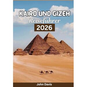 Davis, John KAIRO UND GIZEH REISEFÜHRER 2026: Entdecken Sie Pyramiden-Touren, Nilkreuzfahrten, Shopping im Khan el-Khalili, Reiserouten und Aktivitäten in Ägyptens antiken Wundern. Davis, John KAIRO UND GIZEH REISEFÜHRER 2026: Entdecken Sie Pyramiden-Touren, Nilkreuzfahrten, Shopping im Khan el-Khalili, Reiserouten und Aktivitäten in Ägyptens antiken Wundern.