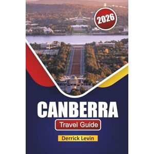 Levin, Derrick CANBERRA TRAVEL GUIDE 2026: Discover Top Attractions, Cultural Landmarks, Local Cuisine, and Outdoor Adventures in Australia’s Capital Levin, Derrick CANBERRA TRAVEL GUIDE 2026: Discover Top Attractions, Cultural Landmarks, Local Cuisine, and Outdoor Adventures in Australia’s Capital