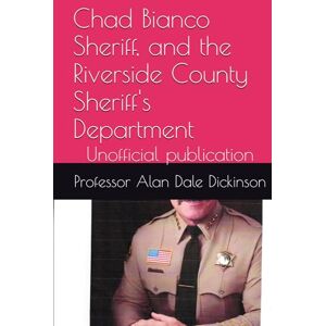 Dickinson, Professor Alan Dale Chad Bianco Sheriff, and the Riverside County Sheriff's Department: Unofficial publication Dickinson, Professor Alan Dale Chad Bianco Sheriff, and the Riverside County Sheriff's Department: Unofficial publication