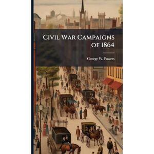 Powers, George W Civil War Campaigns of 1864 Powers, George W Civil War Campaigns of 1864