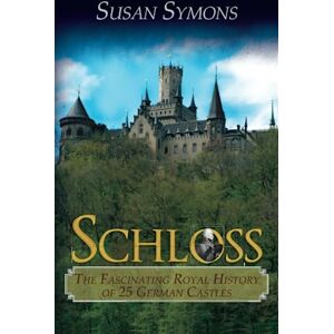 Symons, Susan Schloss: The Fascinating Royal History of 25 German Castles Symons, Susan Schloss: The Fascinating Royal History of 25 German Castles