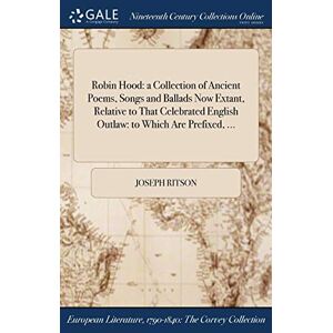 Ritson, Joseph Robin Hood: a Collection of Ancient Poems, Songs and Ballads Now Extant, Relative to That Celebrated English Outlaw: to Which Are Prefixed, ... Ritson, Joseph Robin Hood: a Collection of Ancient Poems, Songs and Ballads Now Extant, Relative to That Celebrated English Outlaw: to Which Are Prefixed, ...