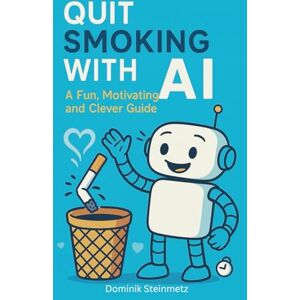 Steinmetz, Dominik Quit Smoking with AI – A Fun, Motivating and Clever Guide: Humorous, inspiring, and practical – Your personal AI companion for everyday life Steinmetz, Dominik Quit Smoking with AI – A Fun, Motivating and Clever Guide: Humorous, inspiring, and practical – Your personal AI companion for everyday life