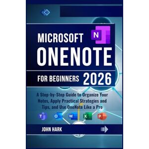 Hark, John Microsoft OneNote for Beginners: A Step-by-Step Guide to Organize Your Notes, Apply Practical Strategies and Tips, and Use OneNote Like a Pro Hark, John Microsoft OneNote for Beginners: A Step-by-Step Guide to Organize Your Notes, Apply Practical Strategies and Tips, and Use OneNote Like a Pro