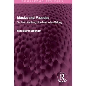 Bingham, Madeleine Masks and Facades: Sir John Vanbrugh the Man in his Setting (Routledge Revivals) Bingham, Madeleine Masks and Facades: Sir John Vanbrugh the Man in his Setting (Routledge Revivals)