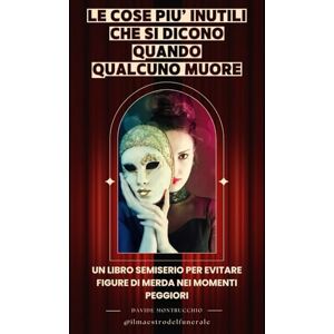 Montrucchio, Dott Davide Le cose più inutili che si dicono quando qualcuno muore: Un libro semiserio per evitare figure di merda nei momenti peggiori Montrucchio, Dott Davide Le cose più inutili che si dicono quando qualcuno muore: Un libro semiserio per evitare figure di merda nei momenti peggiori