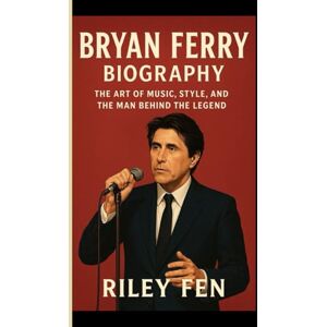 Fen, Riley BRYAN FERRY: The Art of Music, Style, and the Man Behind the Legend Fen, Riley BRYAN FERRY: The Art of Music, Style, and the Man Behind the Legend