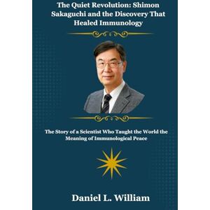 William, Daniel L. The Quiet Revolution: Shimon Sakaguchi and the Discovery That Healed Immunology: The Story of a Scientist Who Taught the World the Meaning of Immunological Peace William, Daniel L. The Quiet Revolution: Shimon Sakaguchi and the Discovery That Healed Immunology: The Story of a Scientist Who Taught the World the Meaning of Immunological Peace