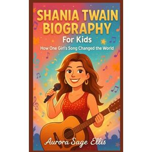 Ellis, Aurora Sage SHANIA TWAIN BIOGRAPHY For Kids: How One Girl's Song Changed the World Ellis, Aurora Sage SHANIA TWAIN BIOGRAPHY For Kids: How One Girl's Song Changed the World