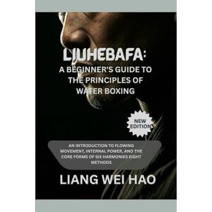 Hao, Liang Wei Liuhebafa: A Beginner's Guide to the Principles of Water Boxing (New Edition): An Introduction to Flowing Movement, Internal Power, and the Core Forms of Six Harmonies Eight Methods Hao, Liang Wei Liuhebafa: A Beginner's Guide to the Principles of Water Boxing (New Edition): An Introduction to Flowing Movement, Internal Power, and the Core Forms of Six Harmonies Eight Methods