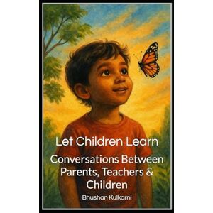 Kulkarni, Bhushan Let Children Learn: Conversations Between Parents, Teachers & Children (Spirituality Philosophy Psychology Self Help) Kulkarni, Bhushan Let Children Learn: Conversations Between Parents, Teachers & Children (Spirituality Philosophy Psychology Self Help)