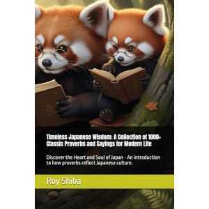 Shiba, Roy Timeless Japanese Wisdom: A Collection of 1000+ Classic Proverbs and Sayings for Modern Life: Discover the Heart and Soul of Japan An introduction to how proverbs reflect Japanese culture. Shiba, Roy Timeless Japanese Wisdom: A Collection of 1000+ Classic Proverbs and Sayings for Modern Life: Discover the Heart and Soul of Japan An introduction to how proverbs reflect Japanese culture.