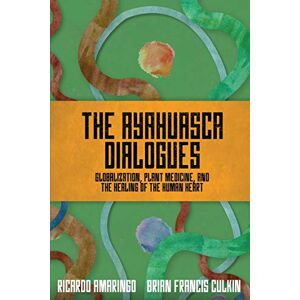 Amaringo, Ricardo The Ayahuasca Dialogues: Globalization, Plant Medicine, and the Healing of the Human Heart Amaringo, Ricardo The Ayahuasca Dialogues: Globalization, Plant Medicine, and the Healing of the Human Heart