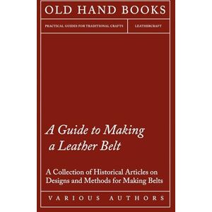 Various A Guide to Making a Leather Belt A Collection of Historical Articles on Designs and Methods for Making Belts Various A Guide to Making a Leather Belt A Collection of Historical Articles on Designs and Methods for Making Belts