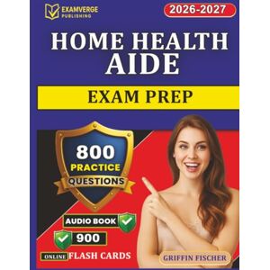 Griffin Home Health Aide Exam Prep: 800 Exam-Style Questions with Full Rationales covering Exam Content Outline for HHA Success Griffin Home Health Aide Exam Prep: 800 Exam-Style Questions with Full Rationales covering Exam Content Outline for HHA Success