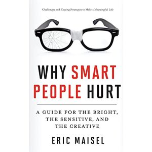 Maisel PhD, Eric Why Smart People Hurt: A Guide for the Bright, the Sensitive, and the Creative (Creative Thinking & Positive Thinking Book, Mastering Creative Anxiety) Maisel PhD, Eric Why Smart People Hurt: A Guide for the Bright, the Sensitive, and the Creative (Creative Thinking & Positive Thinking Book, Mastering Creative Anxiety)