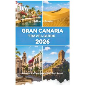 Rowden, Jeffrey C. GRAN CANARIA TRAVEL GUIDE 2026: Discover the Continent's Best-Kept Secret Rowden, Jeffrey C. GRAN CANARIA TRAVEL GUIDE 2026: Discover the Continent's Best-Kept Secret