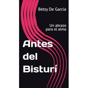 De García, Betsy Antes del Bisturí: Un abrazo para el alma De García, Betsy Antes del Bisturí: Un abrazo para el alma
