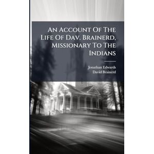 Edwards, Jonathan An Account Of The Life Of Dav. Brainerd, Missionary To The Indians Edwards, Jonathan An Account Of The Life Of Dav. Brainerd, Missionary To The Indians
