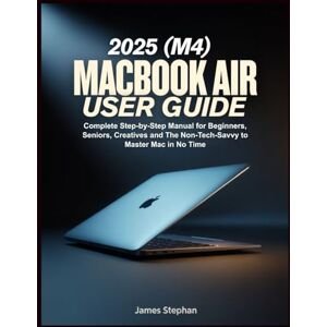 Stephan, James MACBOOK AIR 2025 (M4) USER GUIDE: Complete Step-by-Step Manual for Beginners, Seniors, Creatives and The Non-Tech-Savvy to Master Mac in No Time Stephan, James MACBOOK AIR 2025 (M4) USER GUIDE: Complete Step-by-Step Manual for Beginners, Seniors, Creatives and The Non-Tech-Savvy to Master Mac in No Time