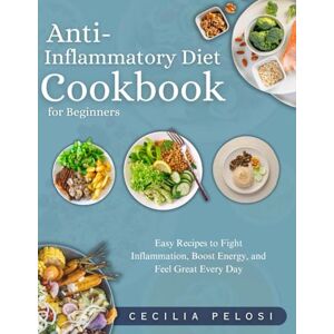 PELOSI, CECILIA Anti-Inflammatory Diet Cookbook for Beginners: Easy Recipes to Fight Inflammation, Boost Energy, and Feel Great Every Day PELOSI, CECILIA Anti-Inflammatory Diet Cookbook for Beginners: Easy Recipes to Fight Inflammation, Boost Energy, and Feel Great Every Day