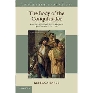 Earle, Rebecca The Body of the Conquistador: Food, Race and the Colonial Experience in Spanish America, 1492–1700 (Critical Perspectives on Empire) Earle, Rebecca The Body of the Conquistador: Food, Race and the Colonial Experience in Spanish America, 1492–1700 (Critical Perspectives on Empire)