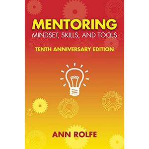 Rolfe, Ann Mentoring Mindset, Skills, and Tools 10th Anniversary Edition: Everything You Need to Know and Do to Make Mentoring Work! Rolfe, Ann Mentoring Mindset, Skills, and Tools 10th Anniversary Edition: Everything You Need to Know and Do to Make Mentoring Work!