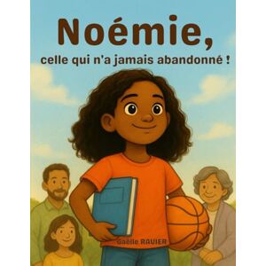 RAVIER, Gaëlle Noémie, celle qui n'a jamais abandonné ! Une histoire inspirante sur la persévérance et la confiance en soi: Apprendre à croire en soi et ne jamais baisser les bras RAVIER, Gaëlle Noémie, celle qui n'a jamais abandonné ! Une histoire inspirante sur la persévérance et la confiance en soi: Apprendre à croire en soi et ne jamais baisser les bras