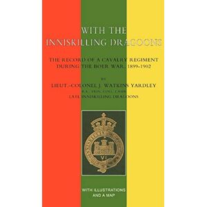 Yardley, Lt J. Watkins With The Inniskilling Dragoonsthe Record Of A Cavalry Regiment During The Boer War, 1899-1902: With The Inniskilling Dragoonsthe Record Of A Cavalry Regiment During The Boer War, 1899-1902 Yardley, Lt J. Watkins With The Inniskilling Dragoonsthe Record Of A Cavalry Regiment During The Boer War, 1899-1902: With The Inniskilling Dragoonsthe Record Of A Cavalry Regiment During The Boer War, 1899-1902