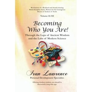 Lawrence, Iran Becoming Who You Are! Volume II/III: Through the Laps of Ancient Wisdom and the Labs of Modern Science Lawrence, Iran Becoming Who You Are! Volume II/III: Through the Laps of Ancient Wisdom and the Labs of Modern Science