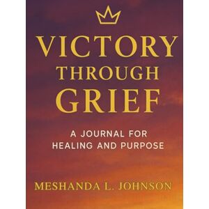 Johnson, Meshanda L Victory Through Grief: A 30-Day Guided Journal for Healing, Prayer, and Purpose Johnson, Meshanda L Victory Through Grief: A 30-Day Guided Journal for Healing, Prayer, and Purpose