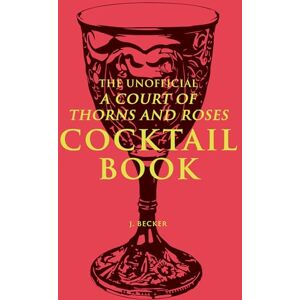 Becker The Unofficial A Court of Thorns and Roses Cocktail Book: Mixology Inspired By A Court of Thorns and Roses Becker The Unofficial A Court of Thorns and Roses Cocktail Book: Mixology Inspired By A Court of Thorns and Roses