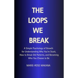 Makana, Marie-Rose THE LOOPS WE BREAK: A Simple Psychology of Growth for Understanding Why You’re Stuck, How to Break Old Patterns, and Becoming Who You Choose to Be Makana, Marie-Rose THE LOOPS WE BREAK: A Simple Psychology of Growth for Understanding Why You’re Stuck, How to Break Old Patterns, and Becoming Who You Choose to Be