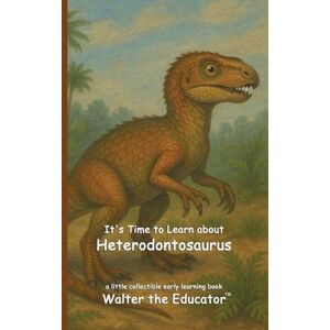 Walter the Educator It's Time to Learn about Heterodontosaurus ('s Collectible Early Learning Book) Walter the Educator It's Time to Learn about Heterodontosaurus ('s Collectible Early Learning Book)