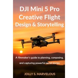 Marvelous, Jolly S. DJI MINI 5 PRO CREATIVE FLIGHT DESIGN & STORYTELLING: A Filmmaker’s Guide to Planning, Composing, and Capturing Powerful Aerial Stories: 3 (DJI MINI 5 PRO CINEMATIC FLYING & CREATIVE SHOTS) Marvelous, Jolly S. DJI MINI 5 PRO CREATIVE FLIGHT DESIGN & STORYTELLING: A Filmmaker’s Guide to Planning, Composing, and Capturing Powerful Aerial Stories: 3 (DJI MINI 5 PRO CINEMATIC FLYING & CREATIVE SHOTS)