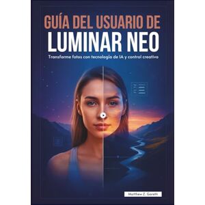 Z. Gareth, Matthew GUÍA DEL USUARIO DE LUMINAR NEO: Transforme fotos con tecnología de IA y control creativo Z. Gareth, Matthew GUÍA DEL USUARIO DE LUMINAR NEO: Transforme fotos con tecnología de IA y control creativo