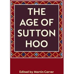 The Age of Sutton Hoo: The Seventh Century in North-Western Europe The Age of Sutton Hoo: The Seventh Century in North-Western Europe