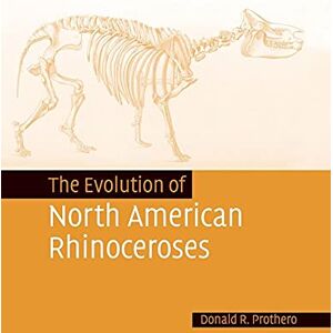 Prothero, Donald The Evolution of North American Rhinoceroses Prothero, Donald The Evolution of North American Rhinoceroses