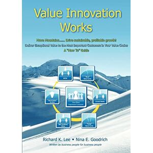Lee Value Innovation Works: Move Mountains.....Deliver Sustainable, Profitable Growth. Deliver Exceptional Value to the Most Important Customers in Your Value Chains. A "How To" Guide.: Volume 1 Lee Value Innovation Works: Move Mountains.....Deliver Sustainable, Profitable Growth. Deliver Exceptional Value to the Most Important Customers in Your Value Chains. A "How To" Guide.: Volume 1