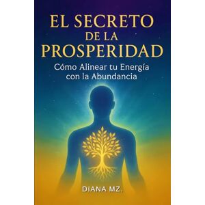 MZ., Diana El Secreto de la Prosperidad Como Alinear tu Energía con la Abundancia: Descubre Como Atraer Abundancia a tu Vida y Como Vizualizar y Manifestar con el Poder de tu Mente Desarrollo Personal MZ., Diana El Secreto de la Prosperidad Como Alinear tu Energía con la Abundancia: Descubre Como Atraer Abundancia a tu Vida y Como Vizualizar y Manifestar con el Poder de tu Mente Desarrollo Personal